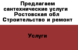 Предлагаем сантехнические услуги - Ростовская обл. Строительство и ремонт » Услуги   